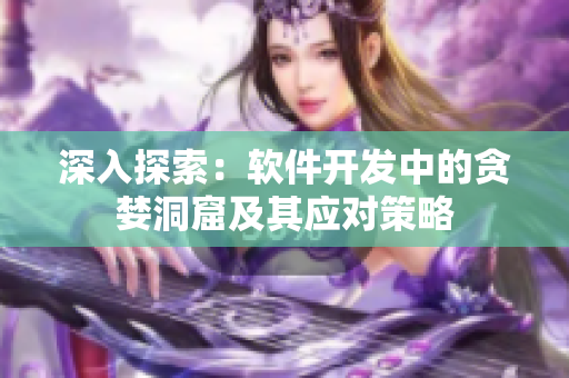深入探索：軟件開發(fā)中的貪婪洞窟及其應(yīng)對(duì)策略