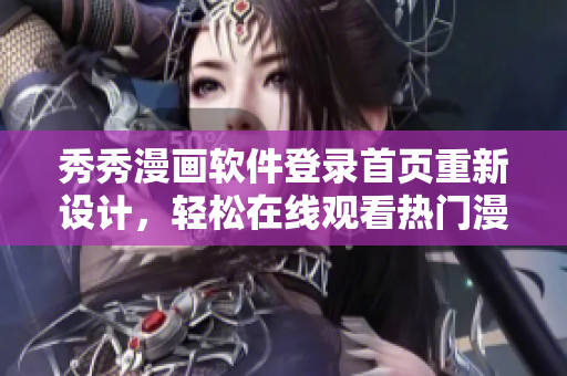 秀秀漫畫軟件登錄首頁(yè)重新設(shè)計(jì)，輕松在線觀看熱門漫畫