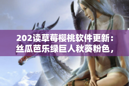 202讀草莓櫻桃軟件更新：絲瓜芭樂綠巨人秋葵粉色，發(fā)現(xiàn)驚喜特性