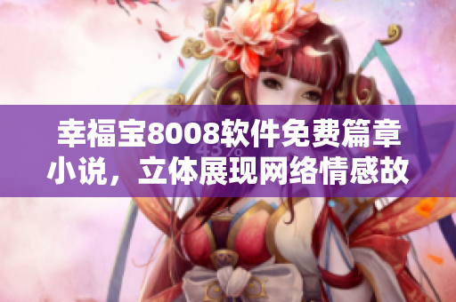幸福寶8008軟件免費篇章小說，立體展現(xiàn)網(wǎng)絡(luò)情感故事