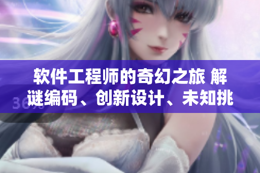 軟件工程師的奇幻之旅 解謎編碼、創(chuàng)新設(shè)計、未知挑戰(zhàn)