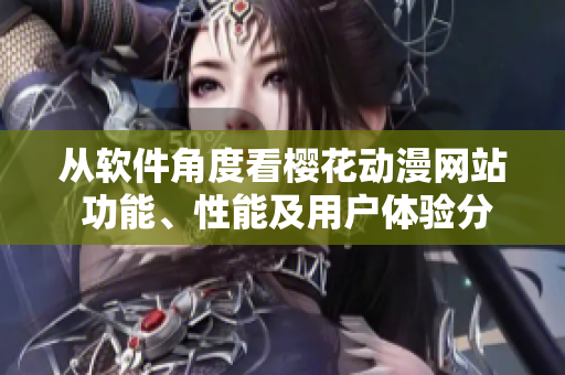 從軟件角度看櫻花動漫網(wǎng)站 功能、性能及用戶體驗分析