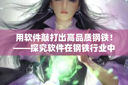 用軟件敲打出高品質(zhì)鋼鐵！——探究軟件在鋼鐵行業(yè)中的應(yīng)用價(jià)值