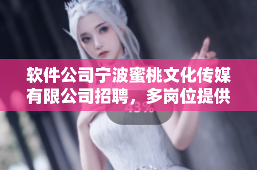 軟件公司寧波蜜桃文化傳媒有限公司招聘，多崗位提供優(yōu)秀軟件編寫機會