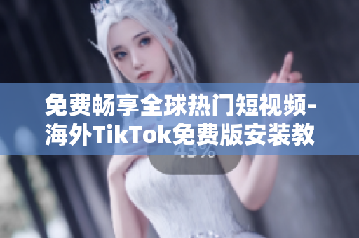 免費暢享全球熱門短視頻-海外TikTok免費版安裝教程