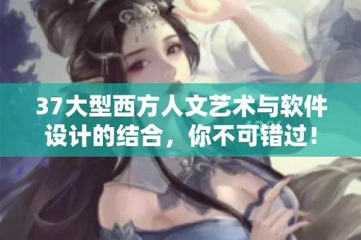 37大型西方人文藝術(shù)與軟件設(shè)計的結(jié)合，你不可錯過！