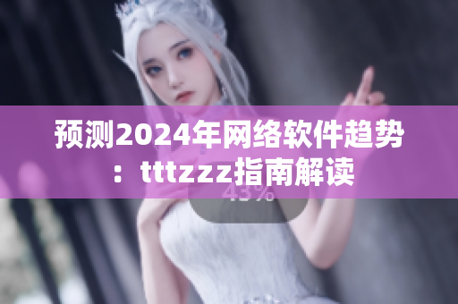 預(yù)測2024年網(wǎng)絡(luò)軟件趨勢：tttzzz指南解讀