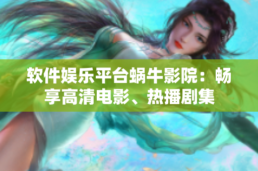 軟件娛樂平臺(tái)蝸牛影院：暢享高清電影、熱播劇集