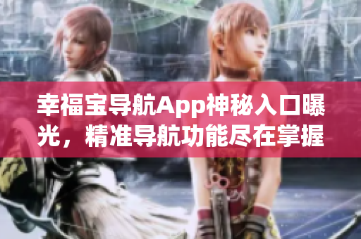 幸福寶導(dǎo)航App神秘入口曝光，精準(zhǔn)導(dǎo)航功能盡在掌握