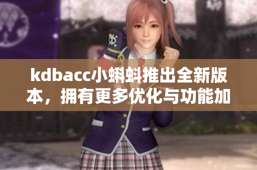 kdbacc小蝌蚪推出全新版本，擁有更多優(yōu)化與功能加強