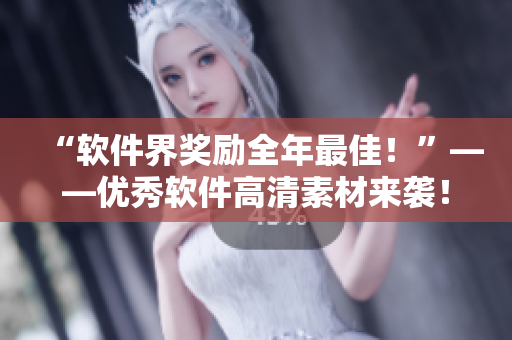 “軟件界獎(jiǎng)勵(lì)全年最佳！”——優(yōu)秀軟件高清素材來(lái)襲！