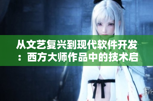 從文藝復(fù)興到現(xiàn)代軟件開(kāi)發(fā)：西方大師作品中的技術(shù)啟示