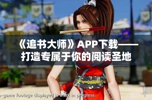 《追書大師》APP下載——打造專屬于你的閱讀圣地