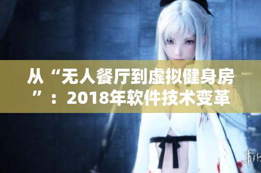 從“無人餐廳到虛擬健身房”：2018年軟件技術變革總結