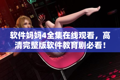 軟件媽媽4全集在線觀看，高清完整版軟件教育劇必看！