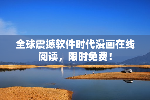全球震撼軟件時(shí)代漫畫(huà)在線閱讀，限時(shí)免費(fèi)！