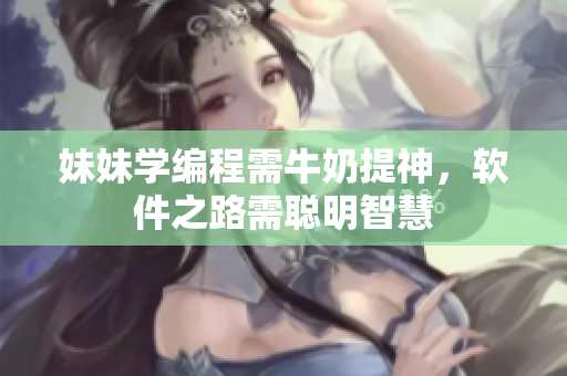 妹妹學編程需牛奶提神，軟件之路需聰明智慧