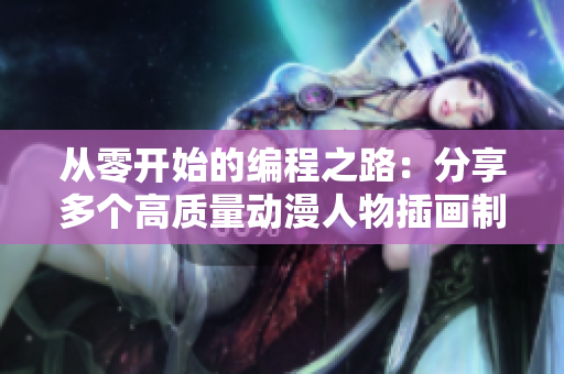 從零開始的編程之路：分享多個高質(zhì)量動漫人物插畫制作網(wǎng)站