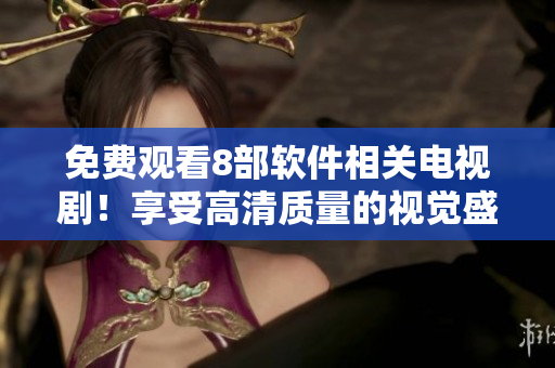 免費(fèi)觀看8部軟件相關(guān)電視??！享受高清質(zhì)量的視覺盛宴！