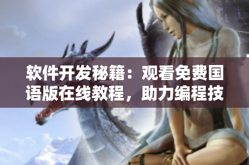 軟件開發(fā)秘籍：觀看免費(fèi)國語版在線教程，助力編程技能提升【含實(shí)例教學(xué)】