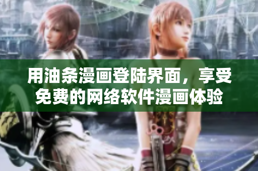 用油條漫畫登陸界面，享受免費(fèi)的網(wǎng)絡(luò)軟件漫畫體驗(yàn)