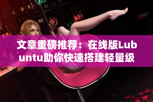 文章重磅推薦：在線版Lubuntu助你快速搭建輕量級(jí)軟件系統(tǒng)！