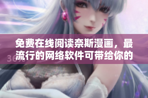 免費(fèi)在線閱讀奈斯漫畫(huà)，最流行的網(wǎng)絡(luò)軟件可帶給你的娛樂(lè)享受