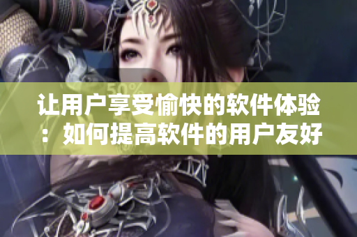 讓用戶享受愉快的軟件體驗：如何提高軟件的用戶友好性？
