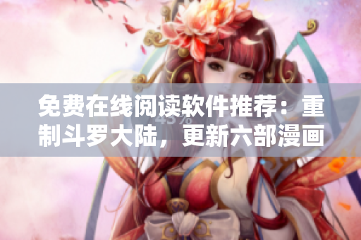 免費在線閱讀軟件推薦：重制斗羅大陸，更新六部漫畫