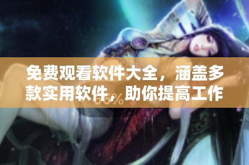 免費(fèi)觀看軟件大全，涵蓋多款實(shí)用軟件，助你提高工作生產(chǎn)力和生活質(zhì)量