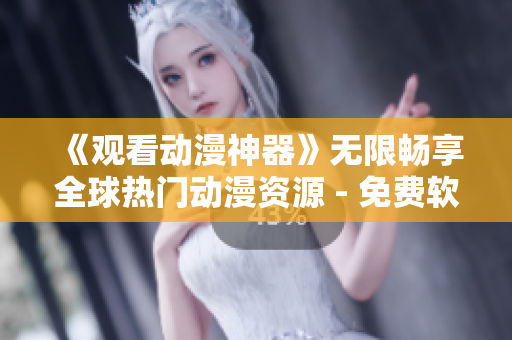 《觀看動漫神器》無限暢享全球熱門動漫資源 - 免費軟件推薦