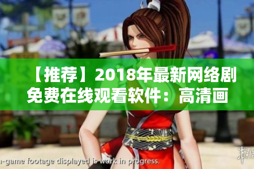 【推薦】2018年最新網(wǎng)絡(luò)劇免費(fèi)在線觀看軟件：高清畫質(zhì)，便捷體驗(yàn)！