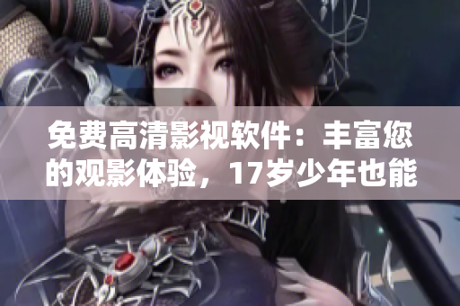 免費高清影視軟件：豐富您的觀影體驗，17歲少年也能輕松使用