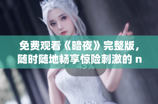 免費(fèi)觀看《暗夜》完整版，隨時(shí)隨地暢享驚險(xiǎn)刺激的 night ride！