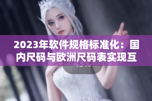 2023年軟件規(guī)格標準化：國內尺碼與歐洲尺碼表實現(xiàn)互通