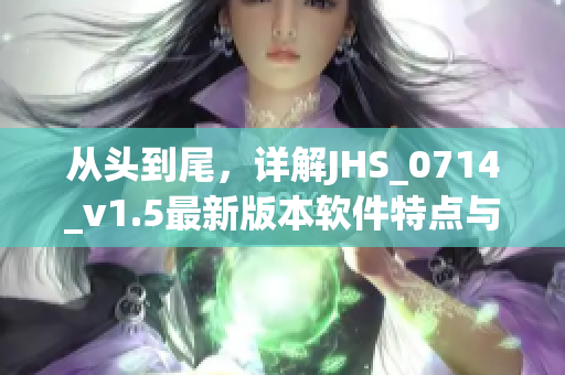 從頭到尾，詳解JHS_0714_v1.5最新版本軟件特點與優(yōu)勢