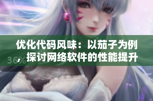 優(yōu)化代碼風(fēng)味：以茄子為例，探討網(wǎng)絡(luò)軟件的性能提升策略