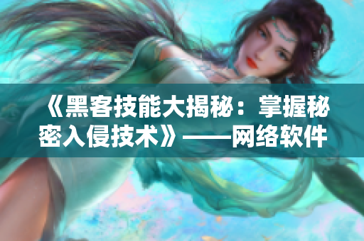 《黑客技能大揭秘：掌握秘密入侵技術(shù)》——網(wǎng)絡(luò)軟件編輯的必備指南！