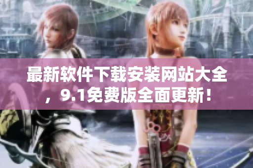 最新軟件下載安裝網(wǎng)站大全，9.1免費(fèi)版全面更新！