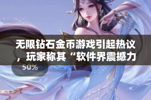 無限鉆石金幣游戲引起熱議，玩家稱其“軟件界震撼力作”