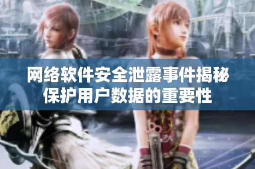 網(wǎng)絡(luò)軟件安全泄露事件揭秘保護(hù)用戶數(shù)據(jù)的重要性