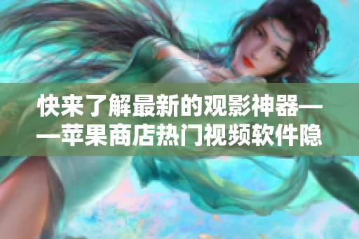 快來了解最新的觀影神器——蘋果商店熱門視頻軟件隱藏偽裝！