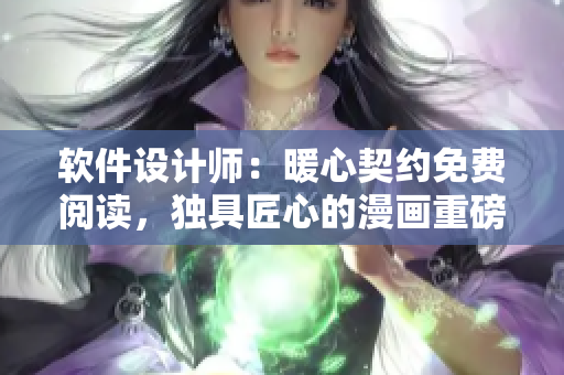 軟件設(shè)計師：暖心契約免費(fèi)閱讀，獨(dú)具匠心的漫畫重磅推薦
