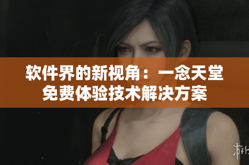 軟件界的新視角：一念天堂免費(fèi)體驗(yàn)技術(shù)解決方案