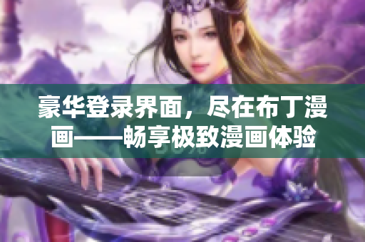 豪華登錄界面，盡在布丁漫畫——暢享極致漫畫體驗