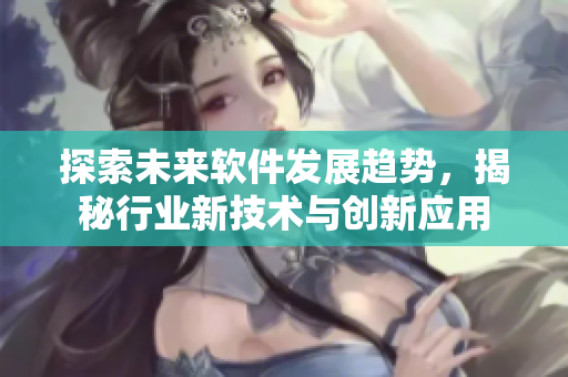 探索未來(lái)軟件發(fā)展趨勢(shì)，揭秘行業(yè)新技術(shù)與創(chuàng)新應(yīng)用