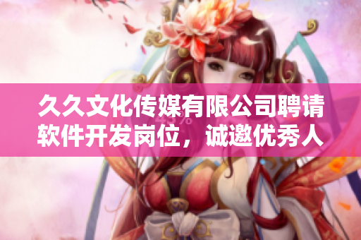 久久文化傳媒有限公司聘請軟件開發(fā)崗位，誠邀優(yōu)秀人才加入