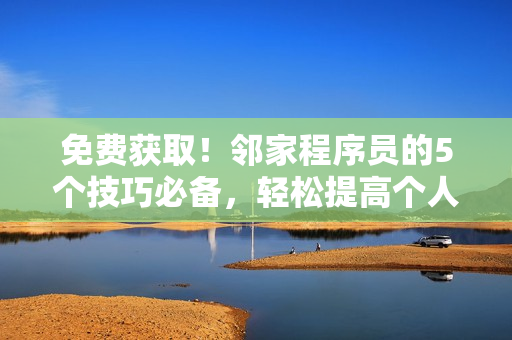 免費(fèi)獲??！鄰家程序員的5個(gè)技巧必備，輕松提高個(gè)人軟件開(kāi)發(fā)實(shí)力