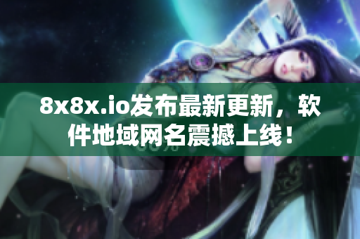8x8x.io發(fā)布最新更新，軟件地域網(wǎng)名震撼上線！