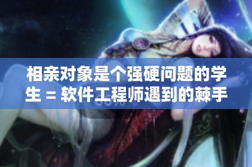相親對(duì)象是個(gè)強(qiáng)硬問(wèn)題的學(xué)生 = 軟件工程師遇到的棘手面試問(wèn)題
